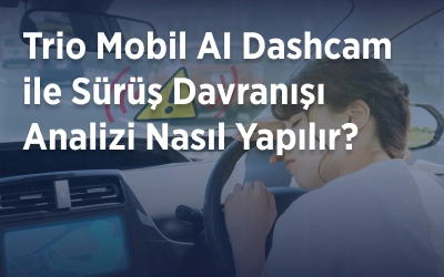 Trio Mobil AI Dashcam ile Sürüş Davranışı Analizi Nasıl Yapılır?