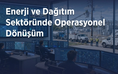 Enerji ve Dağıtım Sektöründe Operasyonel Dönüşüm