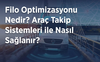 Filo Optimizasyonu Nedir? Araç Takip Sistemleri ile Nasıl Sağlanır?