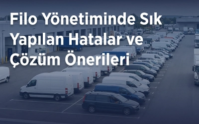 Filo Yönetiminde Sık Yapılan Hatalar ve Çözüm Önerileri