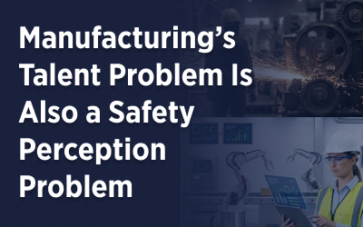 Manufacturing’s Talent Problem Is Also a Safety Perception Problem