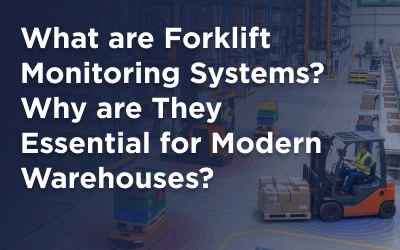 What are Forklift Monitoring Systems? Why are They Essential for Modern Warehouses?