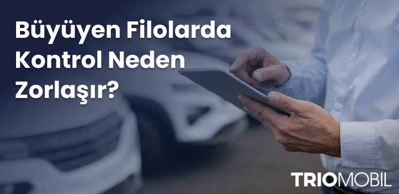 Büyüyen Filolarda Kontrol Neden Zorlaşır Dijitalleşme ile Yönetilebilirlik