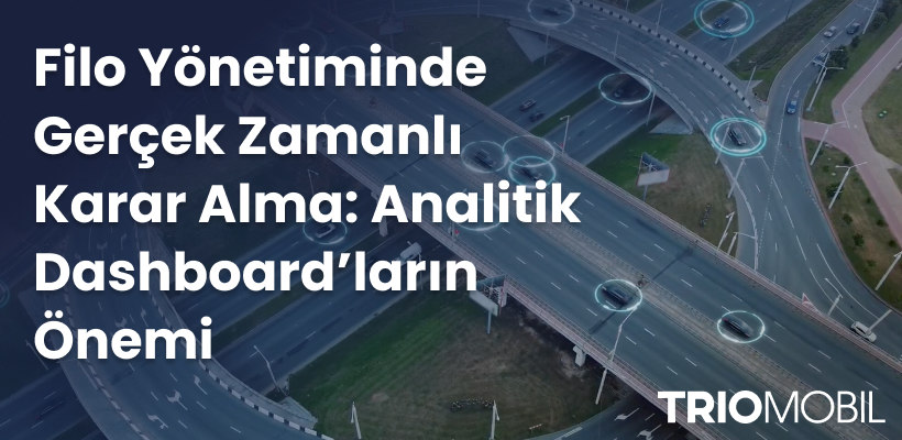 Filo Yönetiminde Gerçek Zamanlı Karar Alma: Analitik Dashboard’ların Önemi