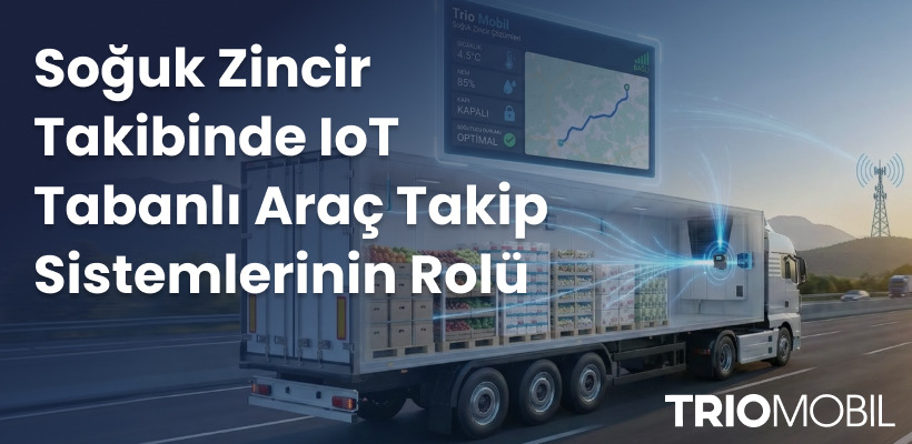 Soğuk Zincir Takibinde IoT Tabanlı Araç Takip Sistemlerinin Rolü