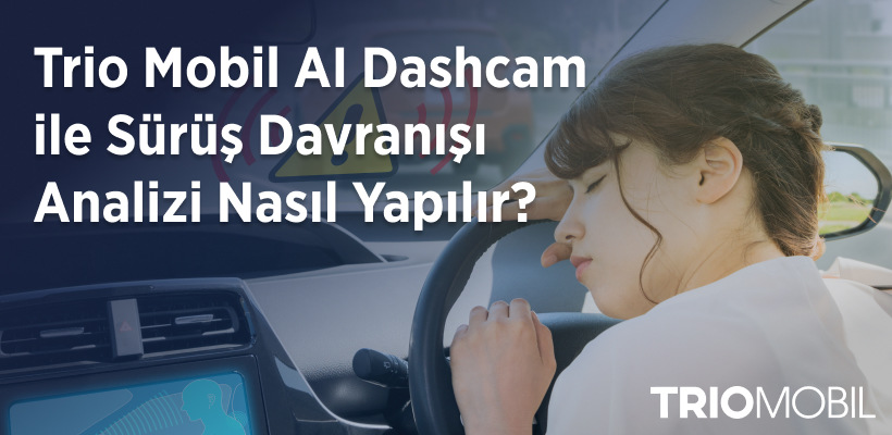 Trio Mobil AI Dashcam ile Sürüş Davranışı Analizi Nasıl Yapılır