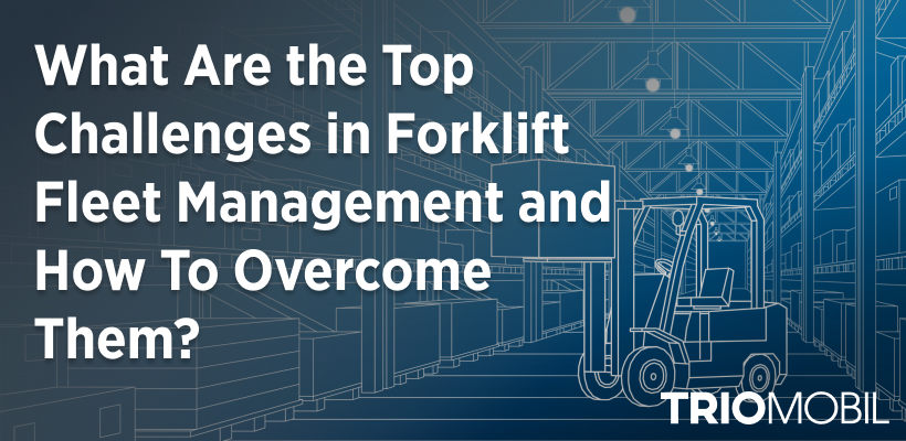 What Are the Top Challenges in Forklift Fleet Management and How To Overcome Them