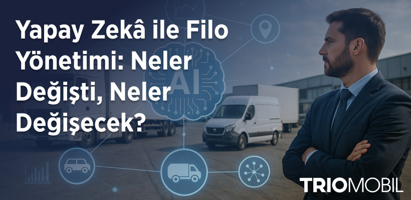 Yapay Zekâ ile Filo Yönetimi: Neler Değişti, Neler Değişecek?